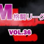 M格闘リーグ VOL.36